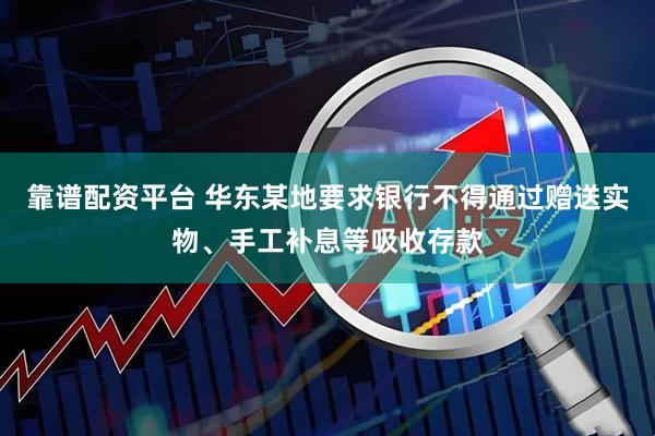 靠谱配资平台 华东某地要求银行不得通过赠送实物、手工补息等吸收存款