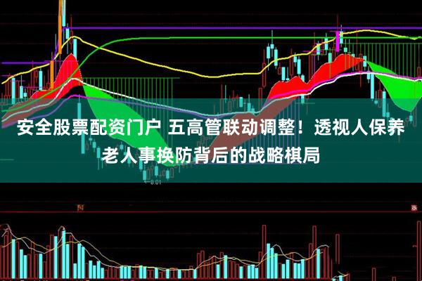安全股票配资门户 五高管联动调整！透视人保养老人事换防背后的战略棋局