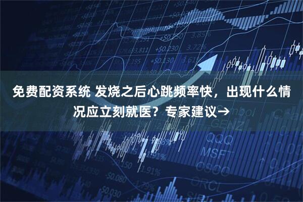 免费配资系统 发烧之后心跳频率快，出现什么情况应立刻就医？专家建议→