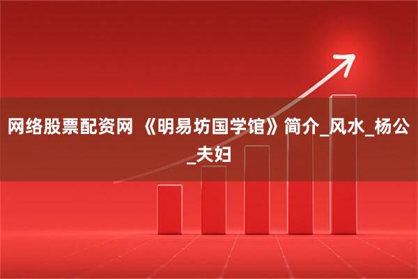 网络股票配资网 《明易坊国学馆》简介_风水_杨公_夫妇