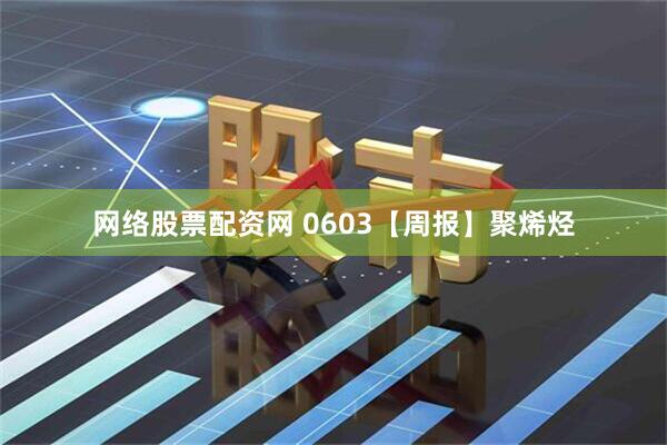 网络股票配资网 0603【周报】聚烯烃