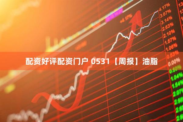 配资好评配资门户 0531【周报】油脂