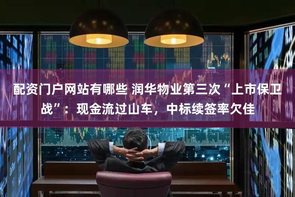 配资门户网站有哪些 润华物业第三次“上市保卫战”：现金流过山车，中标续签率欠佳