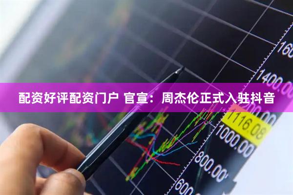 配资好评配资门户 官宣：周杰伦正式入驻抖音