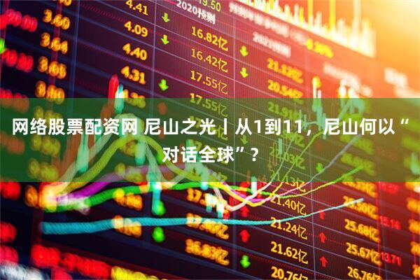 网络股票配资网 尼山之光丨从1到11，尼山何以“对话全球”？