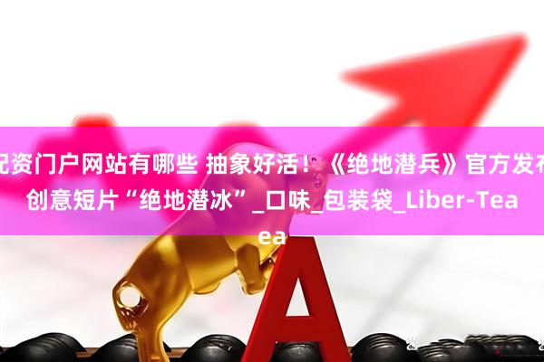 配资门户网站有哪些 抽象好活！《绝地潜兵》官方发布创意短片“绝地潜冰”_口味_包装袋_Liber-Tea
