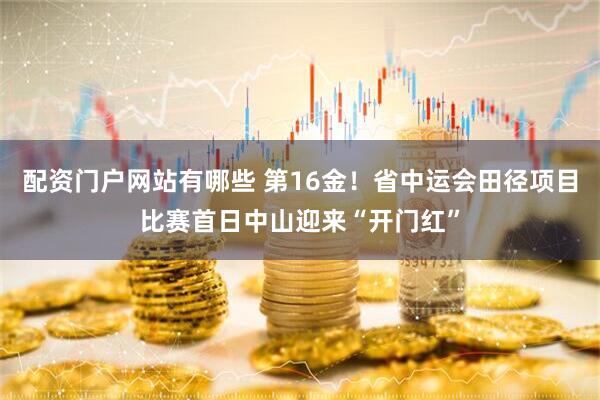 配资门户网站有哪些 第16金！省中运会田径项目比赛首日中山迎来“开门红”