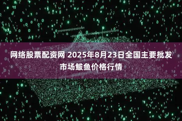 网络股票配资网 2025年8月23日全国主要批发市场鲅鱼价格行情