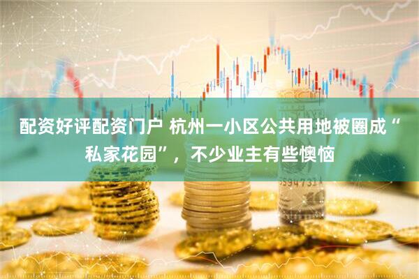 配资好评配资门户 杭州一小区公共用地被圈成“私家花园”，不少业主有些懊恼