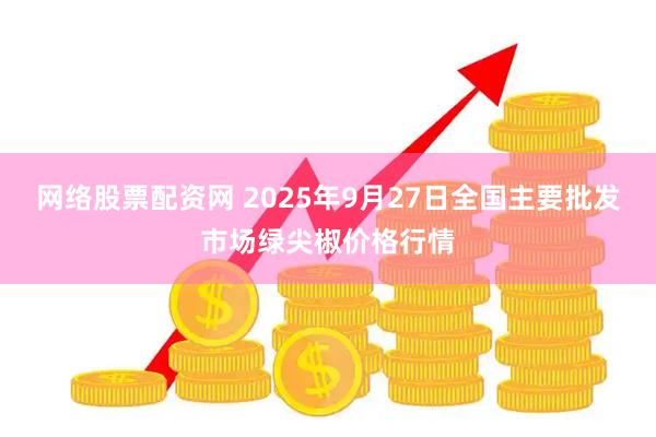 网络股票配资网 2025年9月27日全国主要批发市场绿尖椒价格行情