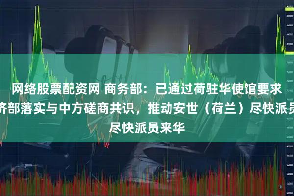 网络股票配资网 商务部：已通过荷驻华使馆要求荷经济部落实与中方磋商共识，推动安世（荷兰）尽快派员来华