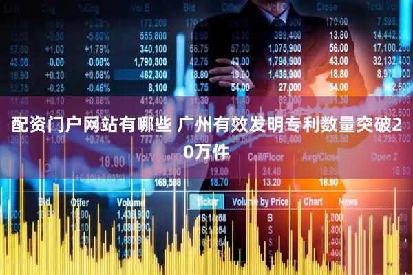 配资门户网站有哪些 广州有效发明专利数量突破20万件
